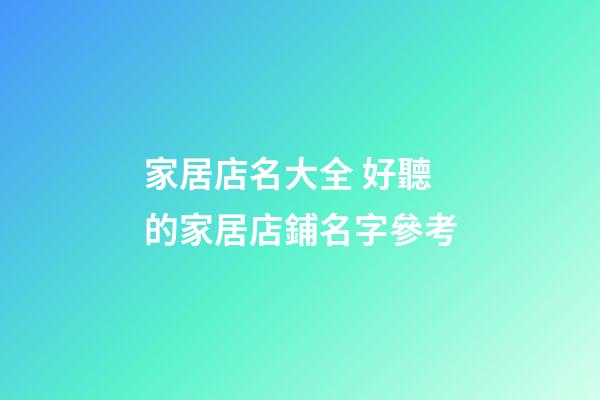 家居店名大全 好聽的家居店鋪名字參考-第1張-店鋪起名-玄機派